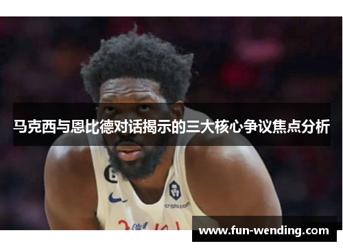 马克西与恩比德对话揭示的三大核心争议焦点分析