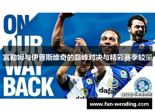 富勒姆与伊普斯维奇的巅峰对决与精彩赛季较量