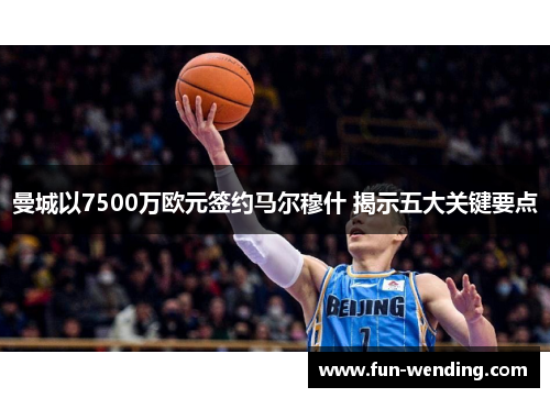 曼城以7500万欧元签约马尔穆什 揭示五大关键要点