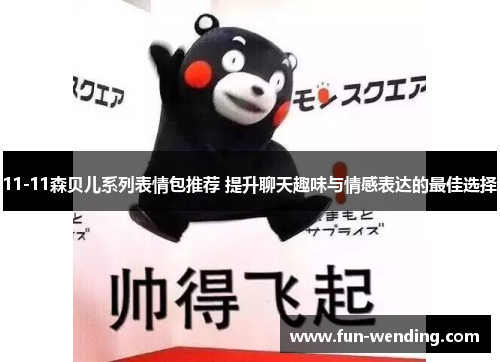 11-11森贝儿系列表情包推荐 提升聊天趣味与情感表达的最佳选择