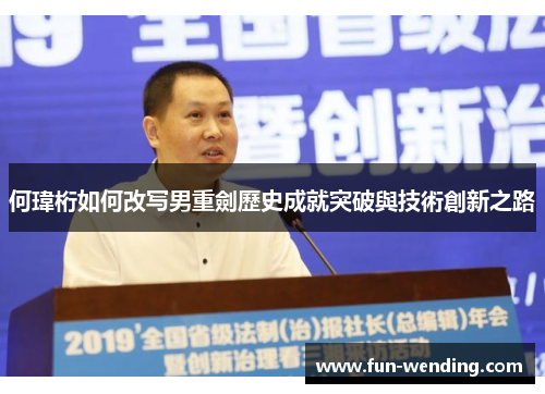 何瑋桁如何改写男重劍歷史成就突破與技術創新之路