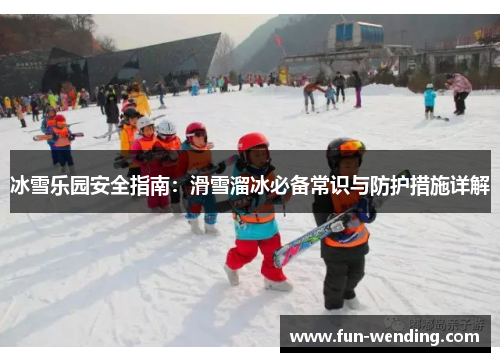 冰雪乐园安全指南：滑雪溜冰必备常识与防护措施详解