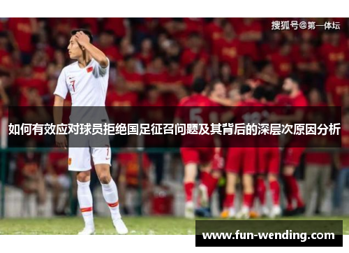 如何有效应对球员拒绝国足征召问题及其背后的深层次原因分析