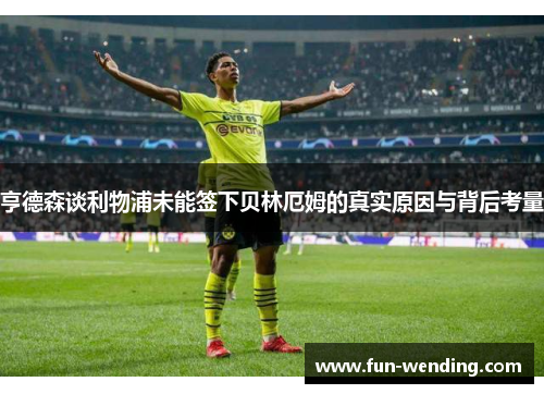 亨德森谈利物浦未能签下贝林厄姆的真实原因与背后考量