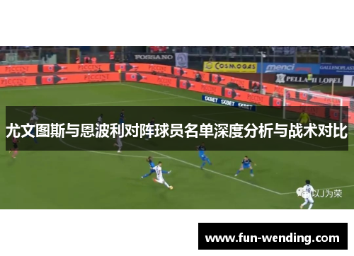 尤文图斯与恩波利对阵球员名单深度分析与战术对比