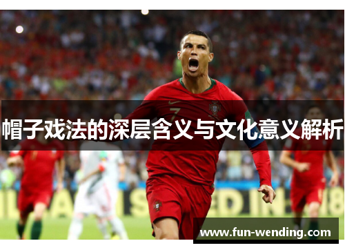 帽子戏法的深层含义与文化意义解析