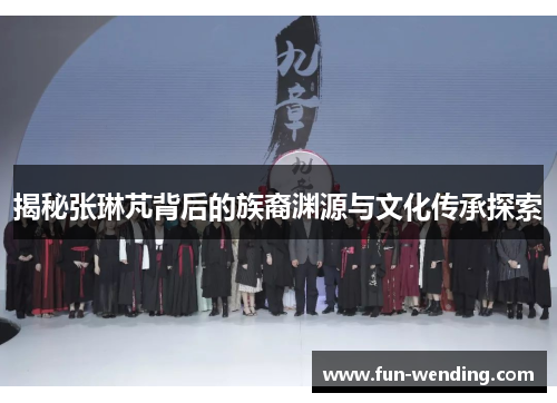 揭秘张琳芃背后的族裔渊源与文化传承探索