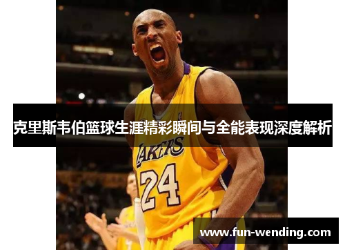 克里斯韦伯篮球生涯精彩瞬间与全能表现深度解析