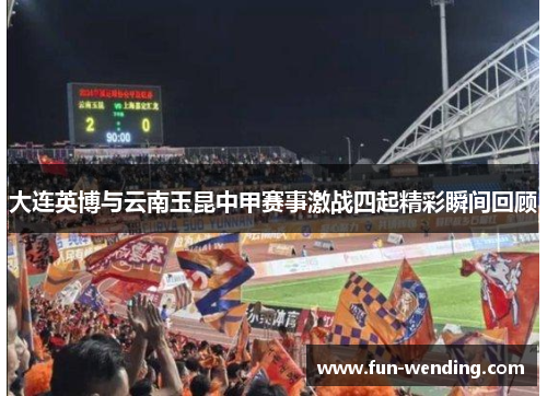 大连英博与云南玉昆中甲赛事激战四起精彩瞬间回顾
