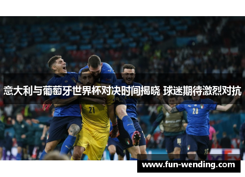 意大利与葡萄牙世界杯对决时间揭晓 球迷期待激烈对抗