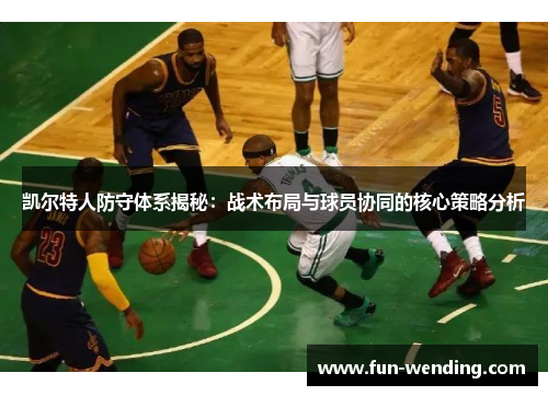 凯尔特人防守体系揭秘：战术布局与球员协同的核心策略分析