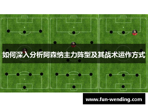 如何深入分析阿森纳主力阵型及其战术运作方式
