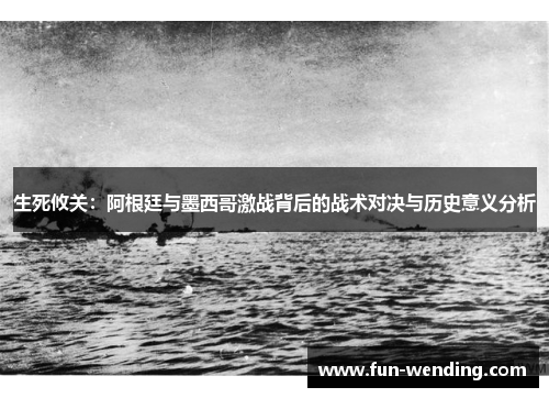 生死攸关：阿根廷与墨西哥激战背后的战术对决与历史意义分析