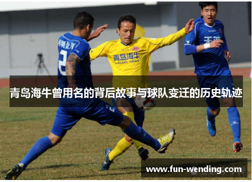 青岛海牛曾用名的背后故事与球队变迁的历史轨迹